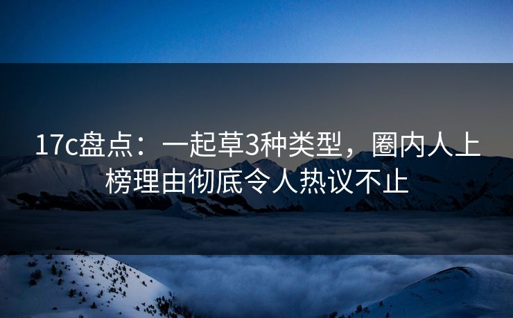 17c盘点：一起草3种类型，圈内人上榜理由彻底令人热议不止