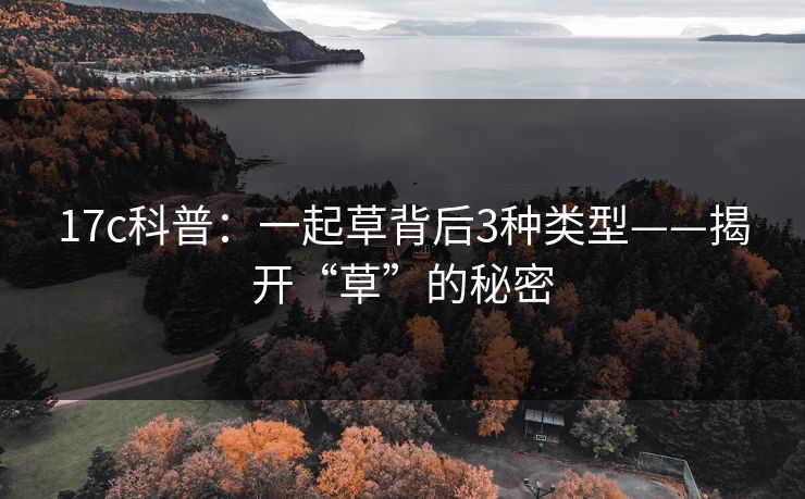 17c科普：一起草背后3种类型——揭开“草”的秘密
