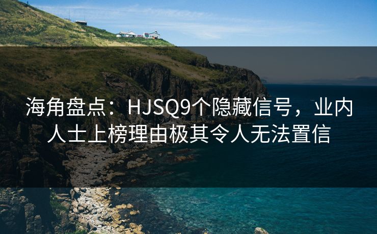 海角盘点：HJSQ9个隐藏信号，业内人士上榜理由极其令人无法置信