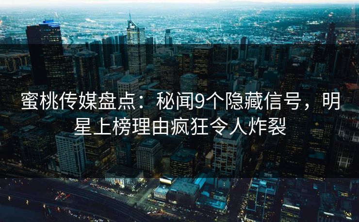 蜜桃传媒盘点:秘闻9个隐藏信号,明星上榜理由疯狂令人炸裂