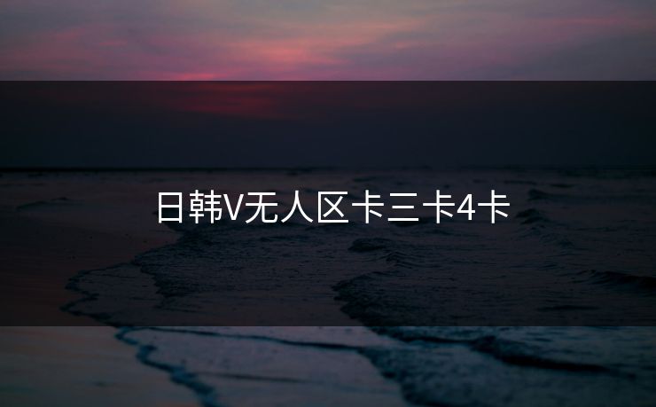 日韩V无人区卡三卡4卡