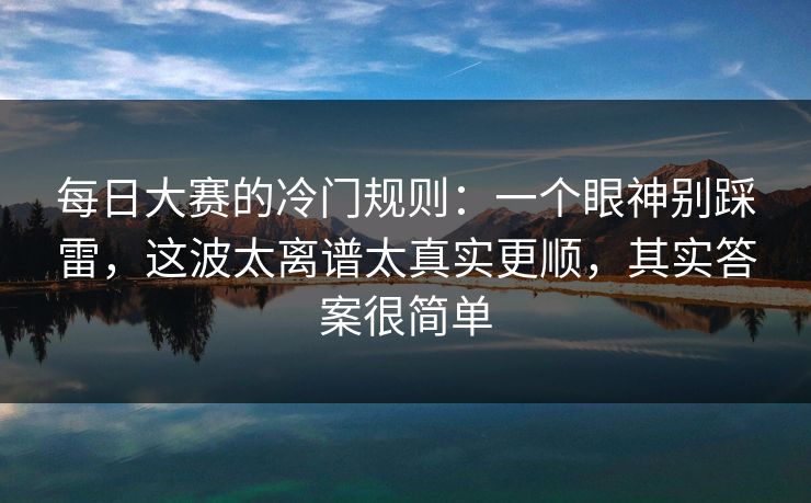 每日大赛的冷门规则：一个眼神别踩雷，这波太离谱太真实更顺，其实答案很简单